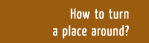 How to turn a place around?